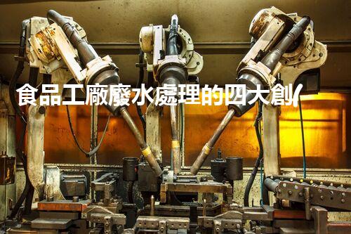 食品工廠廢水處理的四大創(chuàng)新技術，揭秘行業(yè)內(nèi)幕！